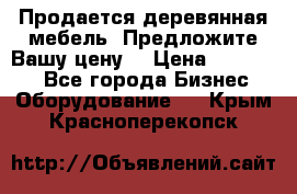 Продается деревянная мебель. Предложите Вашу цену! › Цена ­ 150 000 - Все города Бизнес » Оборудование   . Крым,Красноперекопск